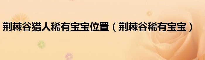荊棘谷獵人稀有寶寶位置（荊棘谷稀有寶寶）