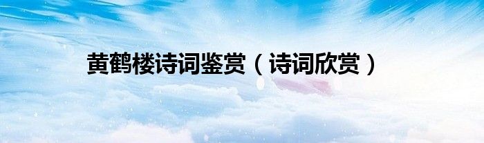 黃鶴樓詩詞鑒賞（詩詞欣賞）
