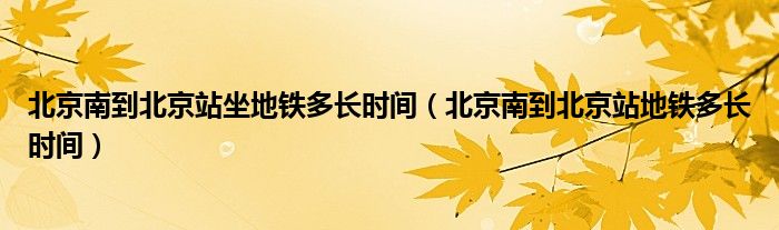 北京南到北京站坐地鐵多長時間（北京南到北京站地鐵多長時間）