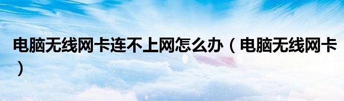 電腦無線網卡連不上網怎么辦（電腦無線網卡）