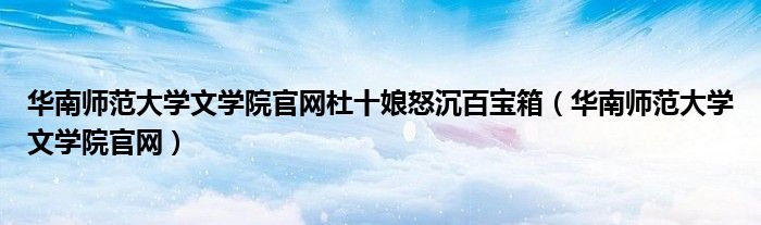 華南師范大學(xué)文學(xué)院官網(wǎng)杜十娘怒沉百寶箱（華南師范大學(xué)文學(xué)院官網(wǎng)）