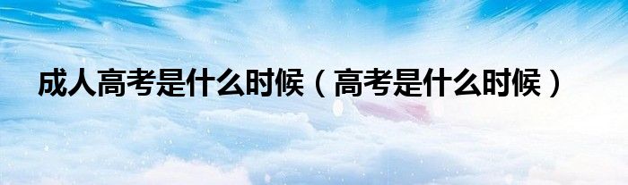 成人高考是什么時候（高考是什么時候）