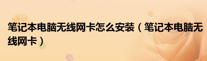筆記本電腦無線網卡怎么安裝（筆記本電腦無線網卡）