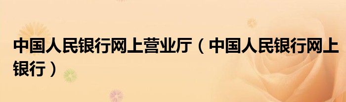 中國人民銀行網(wǎng)上營業(yè)廳（中國人民銀行網(wǎng)上銀行）