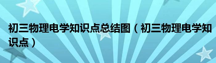 初三物理電學(xué)知識點總結(jié)圖（初三物理電學(xué)知識點）