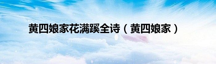 黃四娘家花滿蹊全詩(shī)（黃四娘家）
