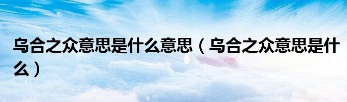 烏合之眾意思是什么意思（烏合之眾意思是什么）