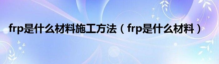 frp是什么材料施工方法（frp是什么材料）