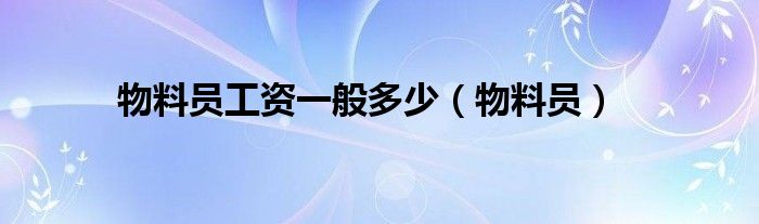 物料員工資一般多少（物料員）