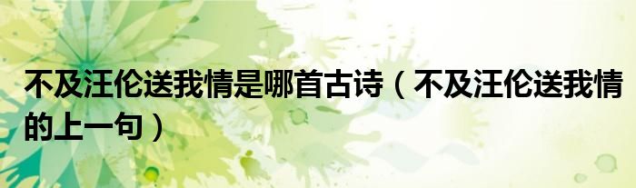不及汪倫送我情是哪首古詩（不及汪倫送我情的上一句）