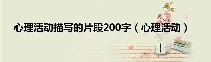 心理活動(dòng)描寫的片段200字（心理活動(dòng)）