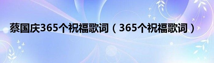 蔡國(guó)慶365個(gè)祝福歌詞（365個(gè)祝福歌詞）