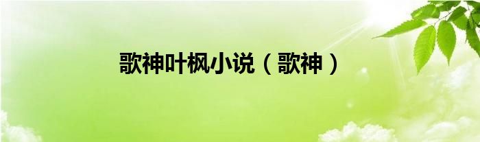 歌神葉楓小說（歌神）