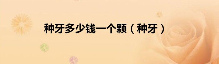 種牙多少錢一個顆（種牙）