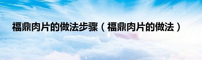 福鼎肉片的做法步驟（福鼎肉片的做法）