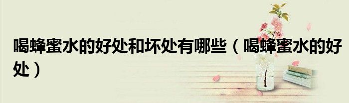 喝蜂蜜水的好處和壞處有哪些（喝蜂蜜水的好處）