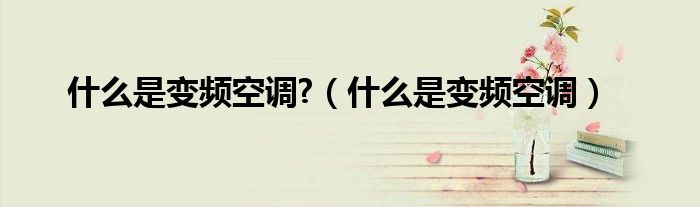 什么是變頻空調(diào)?（什么是變頻空調(diào)）