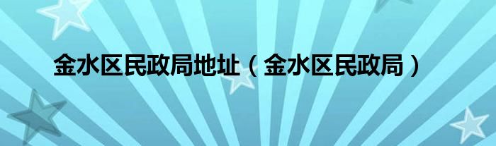 金水區(qū)民政局地址（金水區(qū)民政局）
