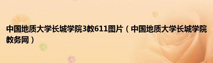 中國地質(zhì)大學長城學院3教611圖片（中國地質(zhì)大學長城學院教務網(wǎng)）