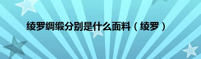 綾羅綢緞分別是什么面料（綾羅）