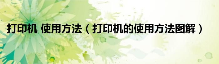 打印機(jī) 使用方法（打印機(jī)的使用方法圖解）