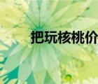 把玩核桃價(jià)格排名（把玩核桃價(jià)格）
