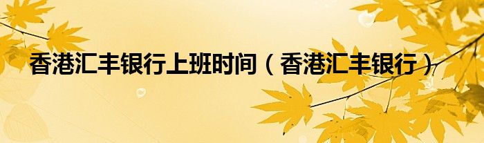香港匯豐銀行上班時間（香港匯豐銀行）
