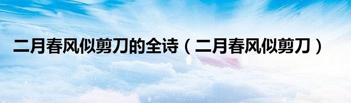 二月春風(fēng)似剪刀的全詩(shī)（二月春風(fēng)似剪刀）