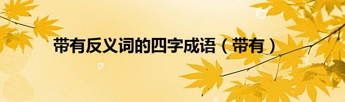 帶有反義詞的四字成語（帶有）