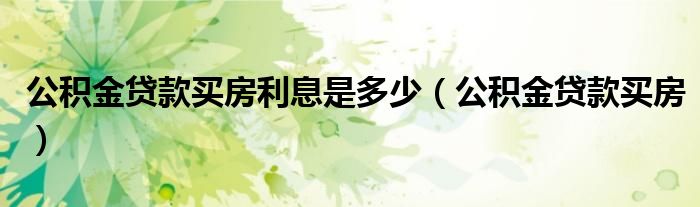 公積金貸款買房利息是多少（公積金貸款買房）