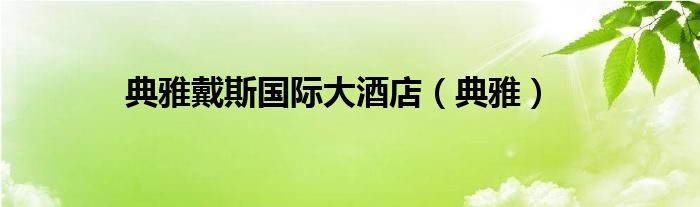 典雅戴斯國(guó)際大酒店（典雅）