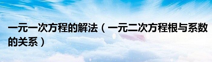 一元一次方程的解法（一元二次方程根與系數(shù)的關(guān)系）