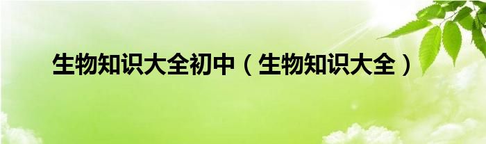 生物知識大全初中（生物知識大全）