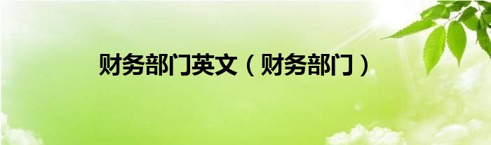 財(cái)務(wù)部門英文（財(cái)務(wù)部門）