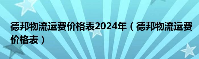 德邦物流運費價格表2024年（德邦物流運費價格表）
