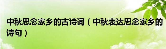 中秋思念家鄉(xiāng)的古詩詞（中秋表達思念家鄉(xiāng)的詩句）