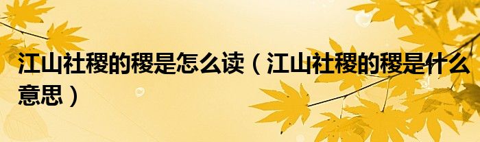 江山社稷的稷是怎么讀（江山社稷的稷是什么意思）