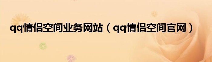 qq情侶空間業(yè)務(wù)網(wǎng)站（qq情侶空間官網(wǎng)）