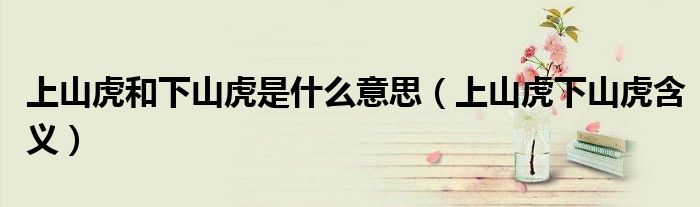 上山虎和下山虎是什么意思（上山虎下山虎含義）