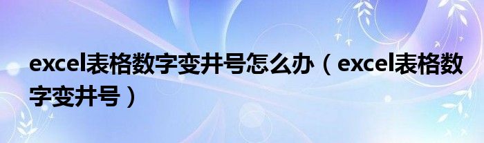 excel表格數(shù)字變井號怎么辦（excel表格數(shù)字變井號）