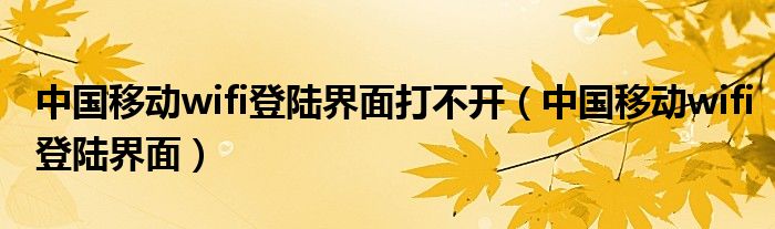 中國移動wifi登陸界面打不開（中國移動wifi登陸界面）