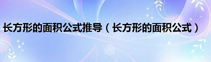 長(zhǎng)方形的面積公式推導(dǎo)（長(zhǎng)方形的面積公式）