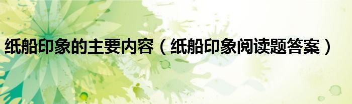 紙船印象的主要內(nèi)容（紙船印象閱讀題答案）