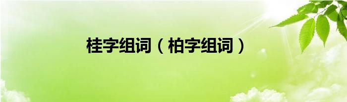 桂字組詞（柏字組詞）