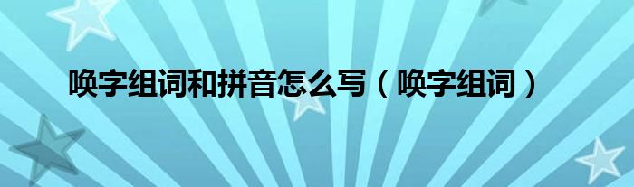 喚字組詞和拼音怎么寫（喚字組詞）