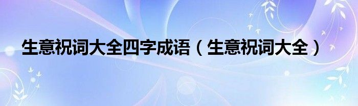 生意祝詞大全四字成語（生意祝詞大全）