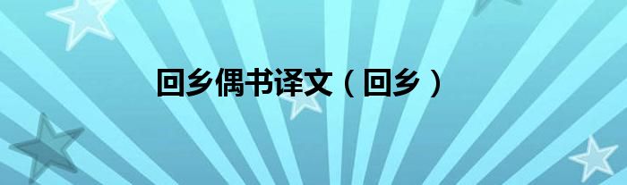 回鄉(xiāng)偶書譯文（回鄉(xiāng)）