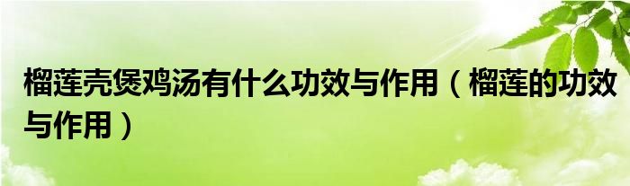 榴蓮殼煲雞湯有什么功效與作用（榴蓮的功效與作用）