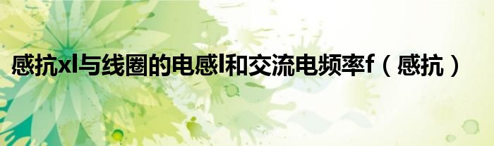 感抗xl與線圈的電感l(wèi)和交流電頻率f（感抗）