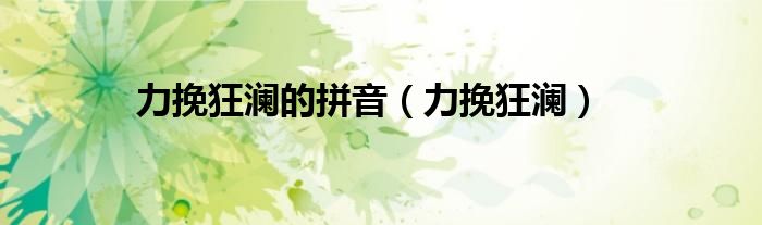 力挽狂瀾的拼音（力挽狂瀾）